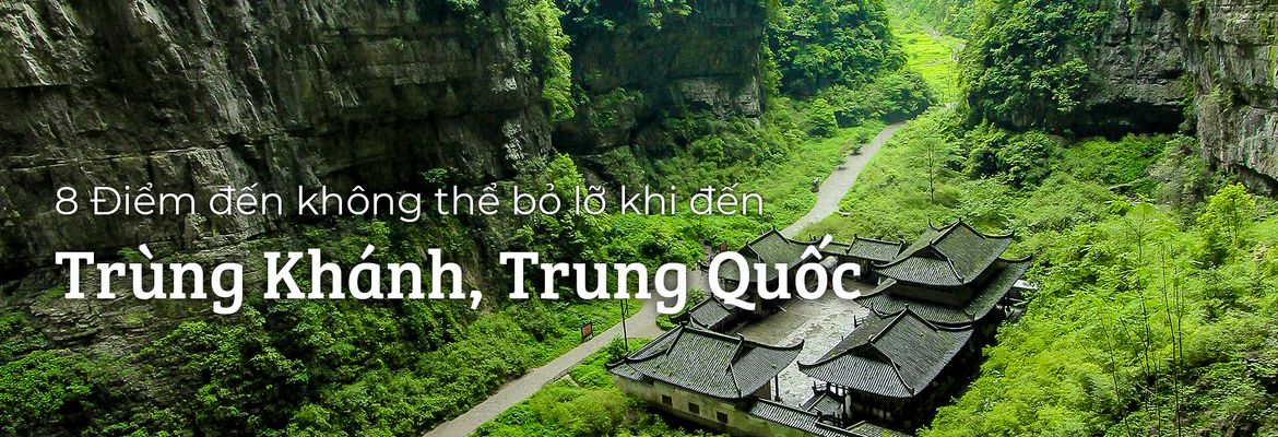 Top 8 địa điểm du lịch hấp dẫn ở Trùng Khánh | Justfly.vn