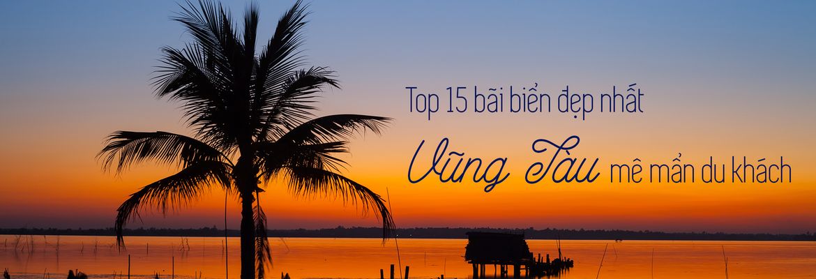 14 bãi biển xinh đẹp nhất tại Vũng Tàu khiến du khách mê đắm | Justfly.vn