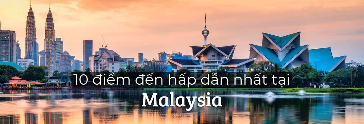 Top 10 điểm đến nổi bật nhất tại Malaysia | Justfly.vn