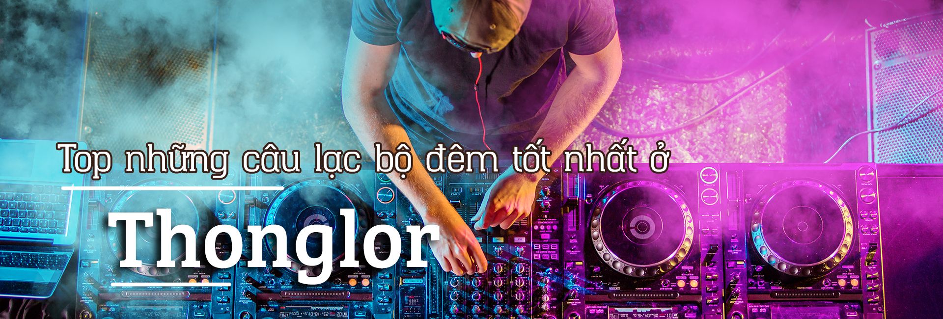 Top 6 câu lạc bộ đêm đông nhất ở Thonglor, Bangkok