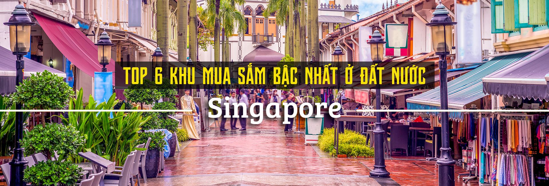 Top 6 khu mua sắm sang chảnh bậc nhất Singapore