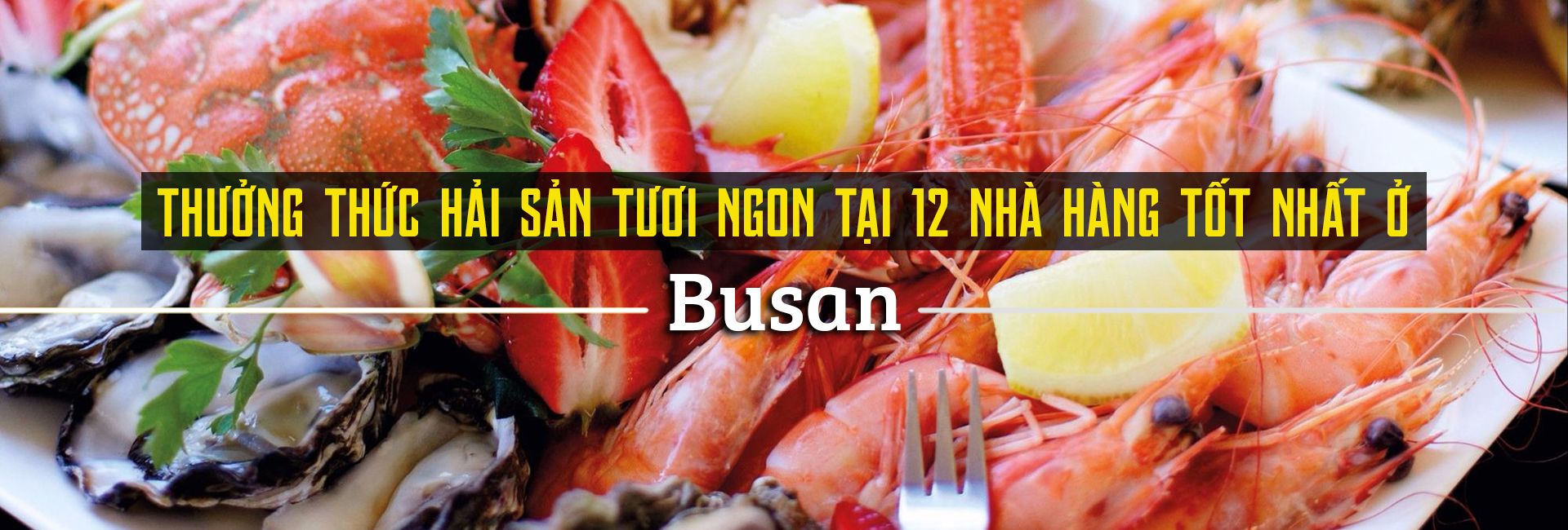 Top 12 nhà hàng hải sản tươi và ngon nhất tại Busan