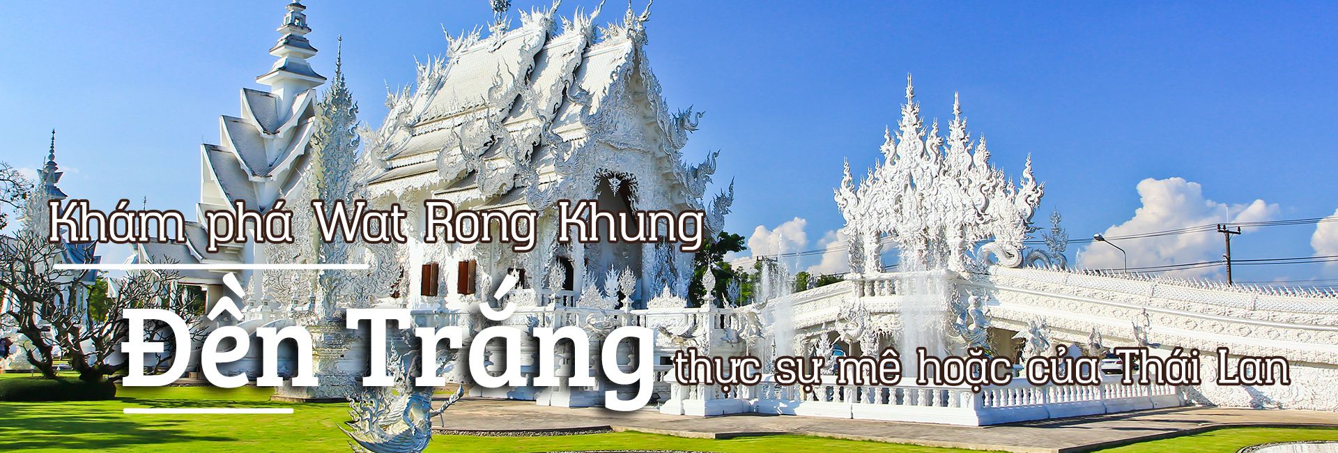 Wat Rong Khun - Đền trắng độc đáo ở Thái Lan