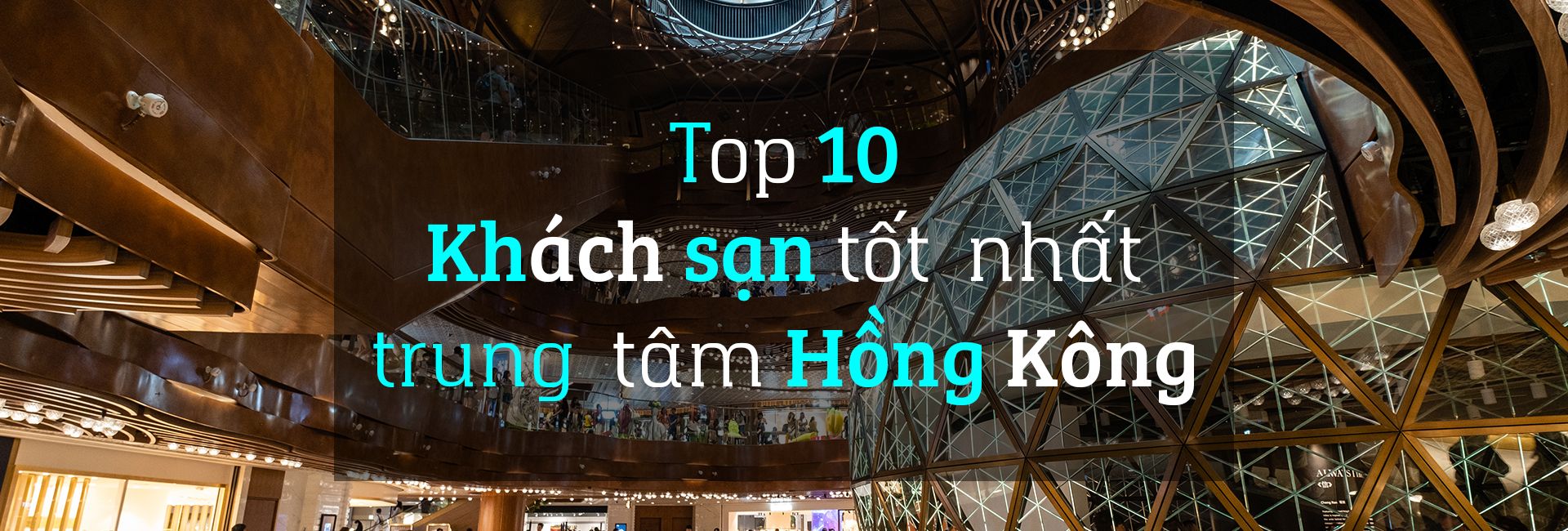 Top 10 khách sạn tốt nhất ở trung tâm Hồng Kông