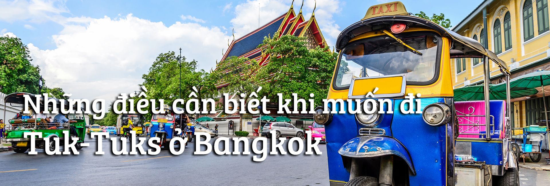 7 điều cần biết khi di chuyển bằng Tuk-Tuks ở Bangkok