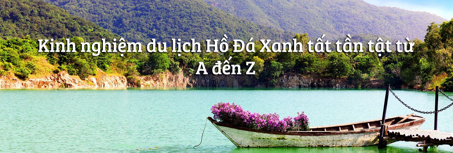 Kinh nghiệm du lịch Hồ Đá Xanh tất tần tật từ A đến Z