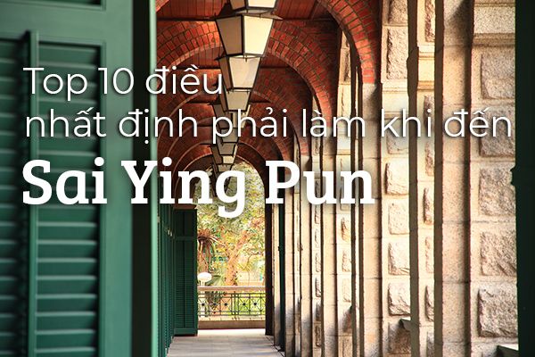 Top 10 trải nghiệm thú vị tại Sai Ying Pun, Hồng Kông