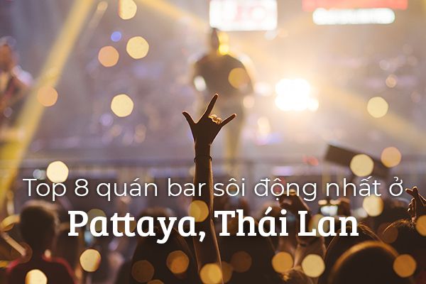 Điểm danh top 8 quán bar sôi động nhất ở Pattaya, Thái Lan