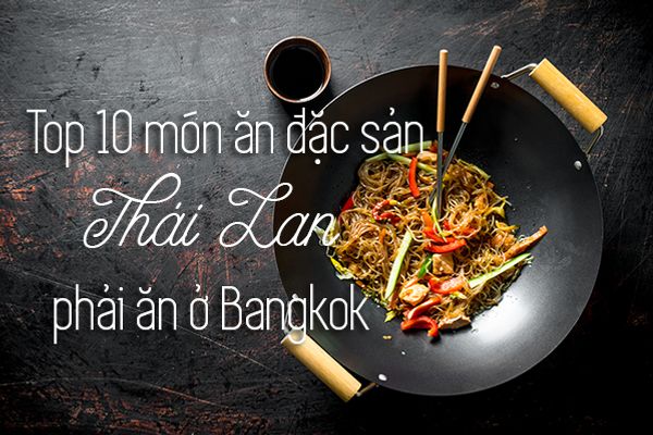 Top 14 món ăn đặc sản Thái Lan phải thử ở Bangkok