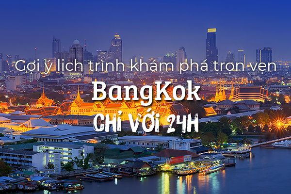 Lịch trình khám phá trọn vẹn BangKok trong 24 tiếng