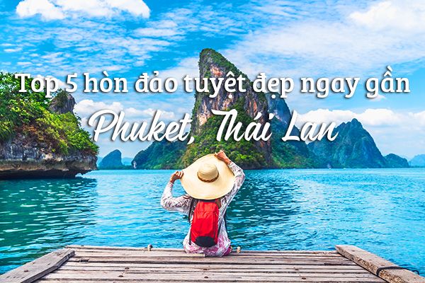 Top 5 hòn đảo tuyệt đẹp gần Phuket, Thái Lan