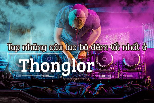 Top 6 câu lạc bộ đêm đông nhất ở Thonglor, Bangkok
