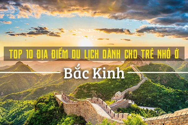 Top 10 địa điểm du lịch ở Bắc Kinh cho trẻ nhỏ