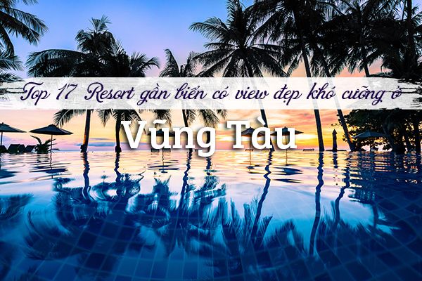 Top 17 Resort ở Vũng Tàu gần biển có view đẹp khó cưỡng