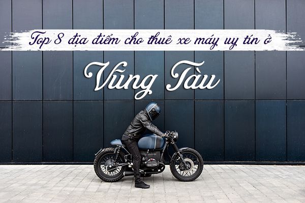 Top 8 địa điểm cho thuê xe máy uy tín ở Vũng Tàu