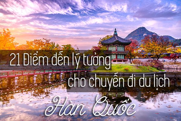 Top 21 địa điểm du lịch nổi tiếng ở Hàn Quốc