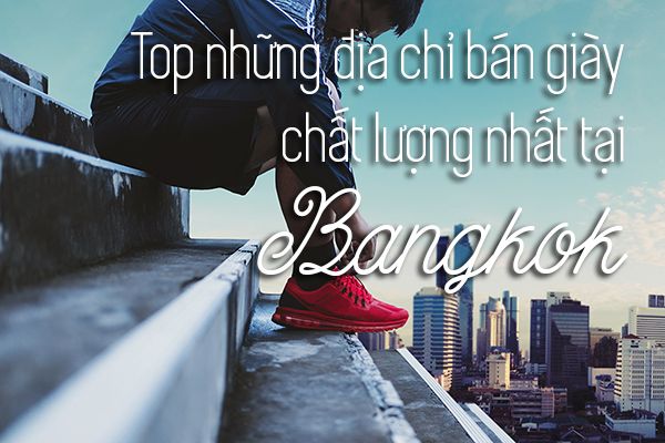 Top 9 địa chỉ bán giày giá rẻ chất lượng nhất tại Bangkok