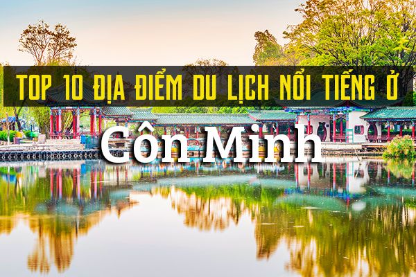 Top 10 địa điểm du lịch nổi tiếng ở Côn Minh, Trung Quốc