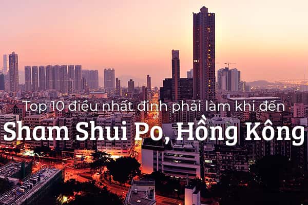 Top 10 trải nghiệm thú vị tại Sham Shui Po, Hồng Kông