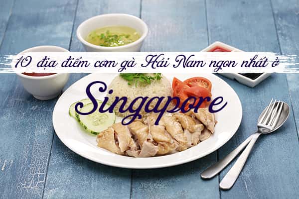 Top 10 địa điểm cơm gà Hải Nam ngon nhất Singapore 