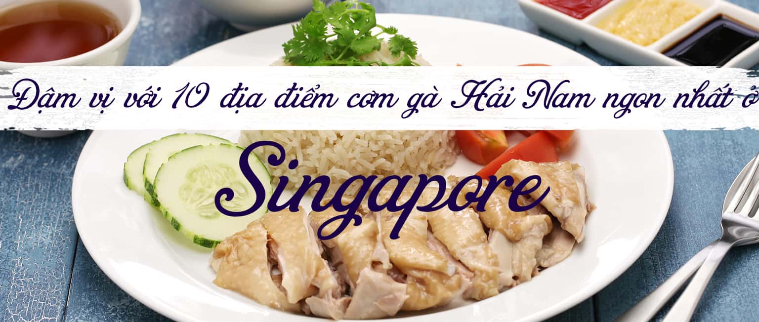 Top 10 địa điểm cơm gà Hải Nam ngon nhất Singapore 