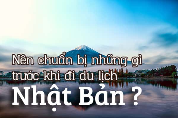 Nên chuẩn bị những gì trước khi đi du lịch Nhật Bản?
