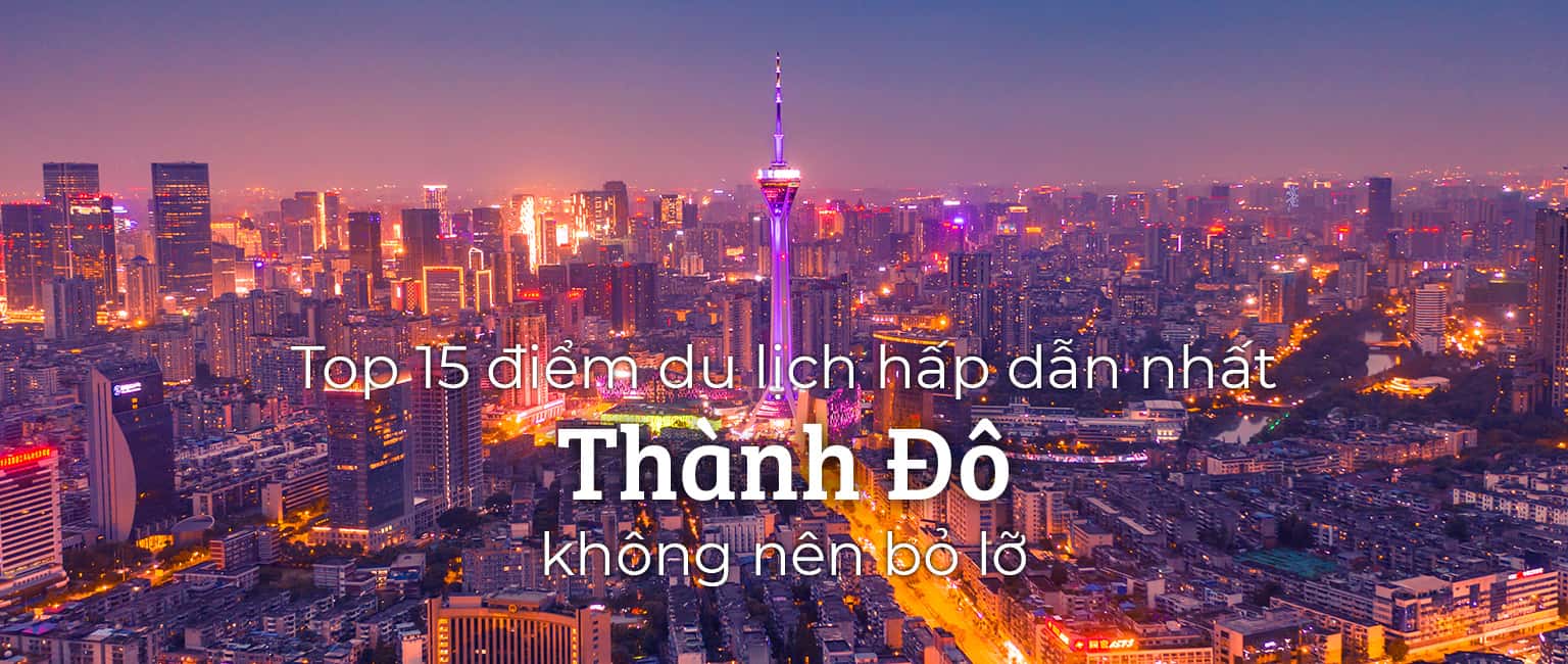 Top 15 địa điểm du lịch nổi tiếng tại Thành Đô