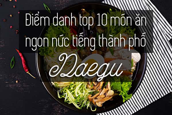 Top 10 món ăn ngon nức tiếng thành phố Daegu