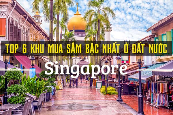 Top 6 khu mua sắm sang chảnh bậc nhất Singapore