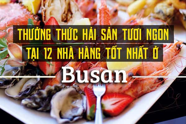 Top 12 nhà hàng hải sản tươi và ngon nhất tại Busan