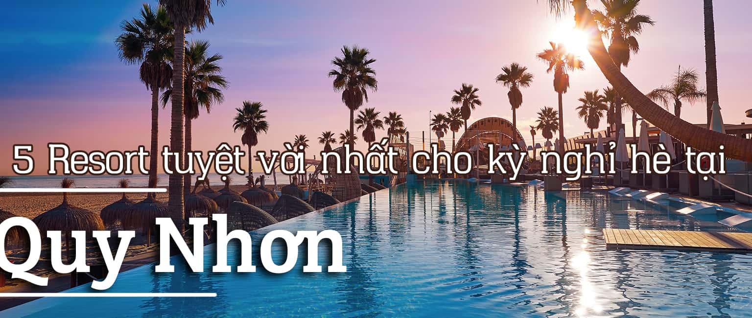 Top 5 Resort Quy Nhơn tuyệt vời nhất cho kỳ nghỉ hè 2020
