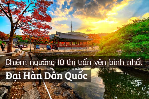 Top 10 thị trấn yên bình nhất Hàn Quốc
