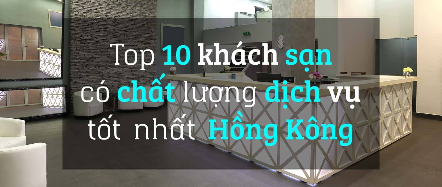 Top 10 khách sạn có dịch vụ tốt nhất ở Hồng Kông