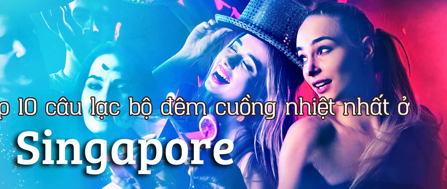 Top 10 câu lạc bộ đêm cuồng nhiệt nhất ở Singapore