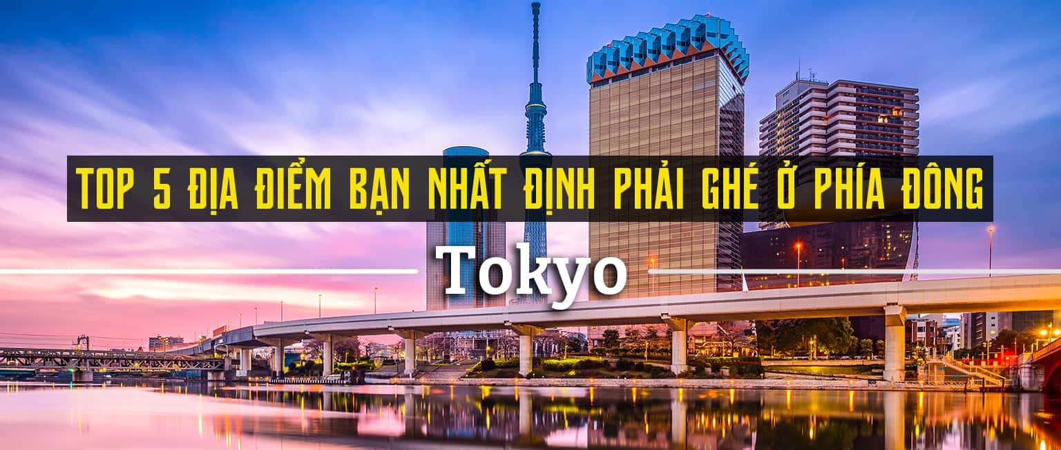Top 5 địa điểm du lịch ở phía Đông Tokyo bạn nên ghé thăm 