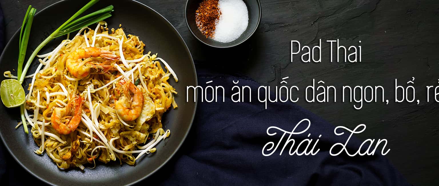 Tìm hiểu Pad Thai: món ăn quốc dân của Thái Lan