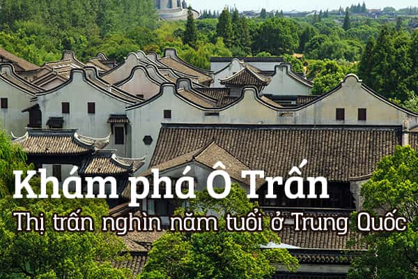 Khám phá Ô Trấn - Thị trấn nghìn năm tuổi ở Trung Quốc