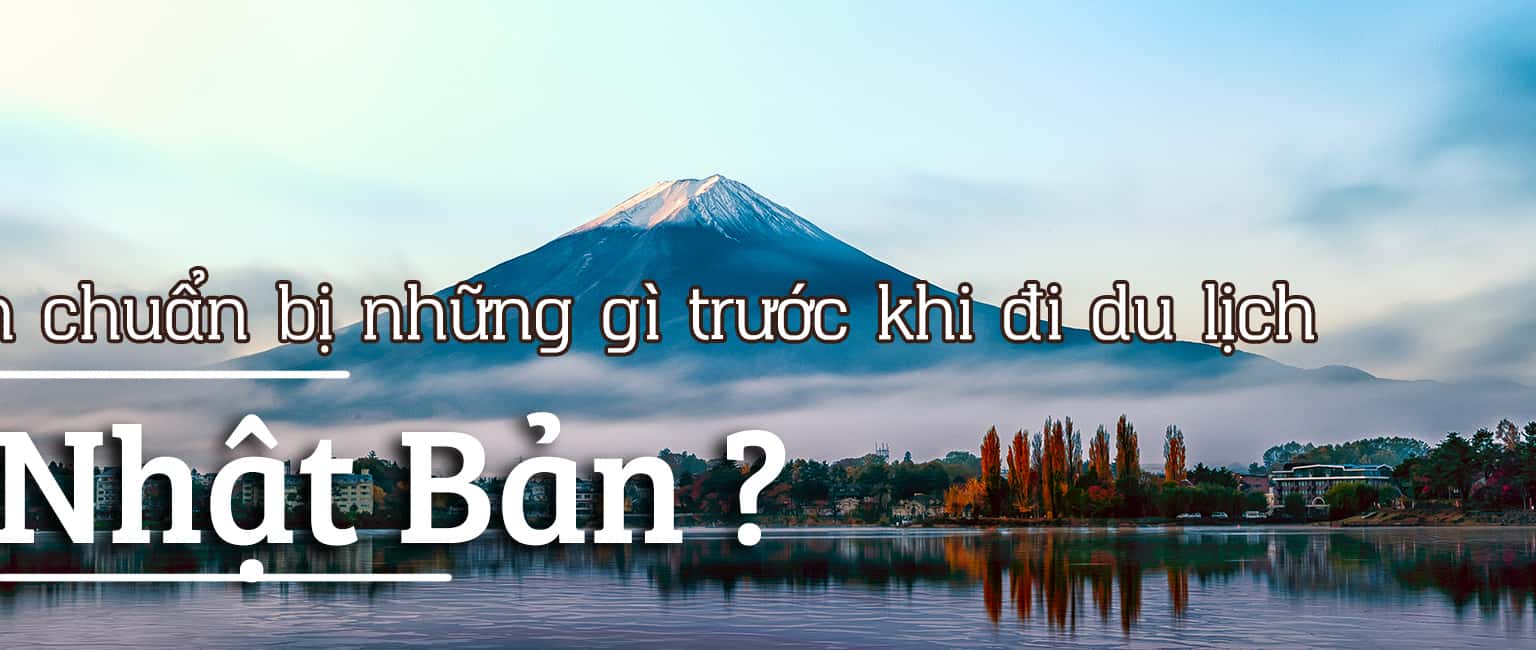 Nên chuẩn bị những gì trước khi đi du lịch Nhật Bản?