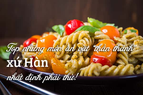 Top 26 món ăn vặt Hàn Quốc nhất định phải thử!