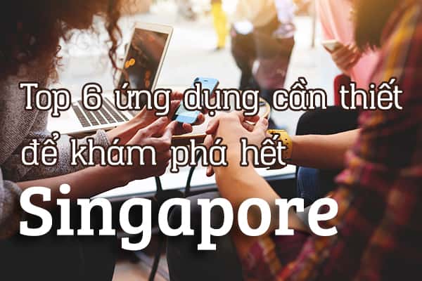 Top 6 ứng dụng cần thiết khi đi du lịch Singapore