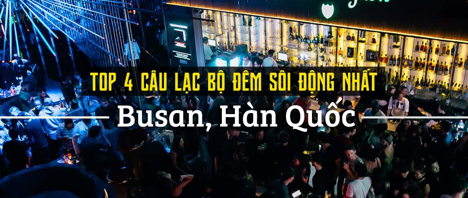 Top 4 câu lạc bộ đêm sôi động nhất tại Busan, Hàn Quốc