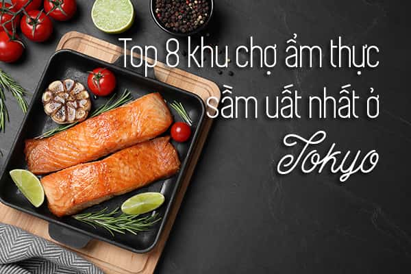 Top 8 khu chợ ẩm thực sầm uất nhất ở Tokyo