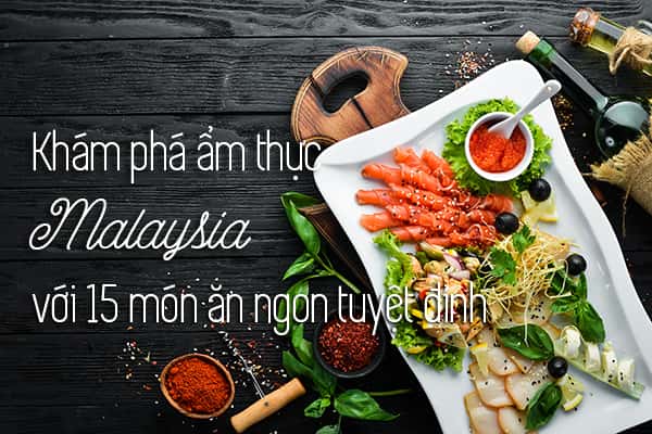 Top 15 món ngon Malaysia bạn nhất định phải thử