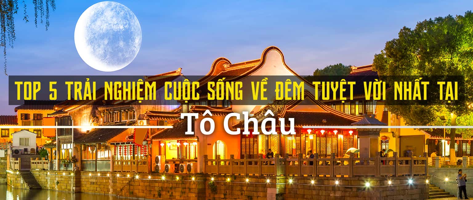 Top 5 trải nghiệm cuộc sống về đêm tuyệt vời nhất tại Tô Châu