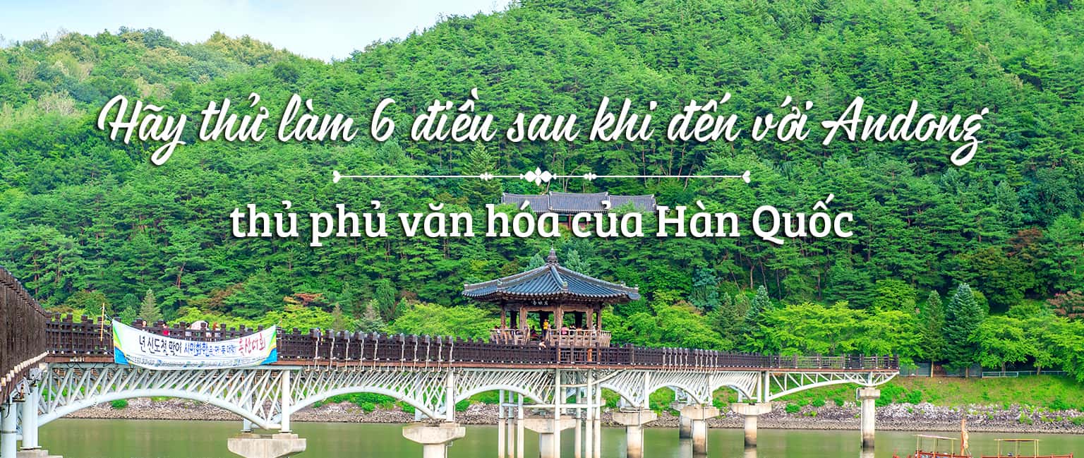 Top 6 trải nghiệm thú vị khi đến Andong, Hàn Quốc