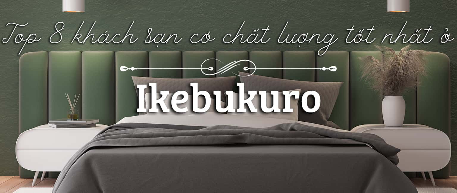 Top 8 khách sạn tốt nhất ở phố Ikebukuro, Nhật Bản