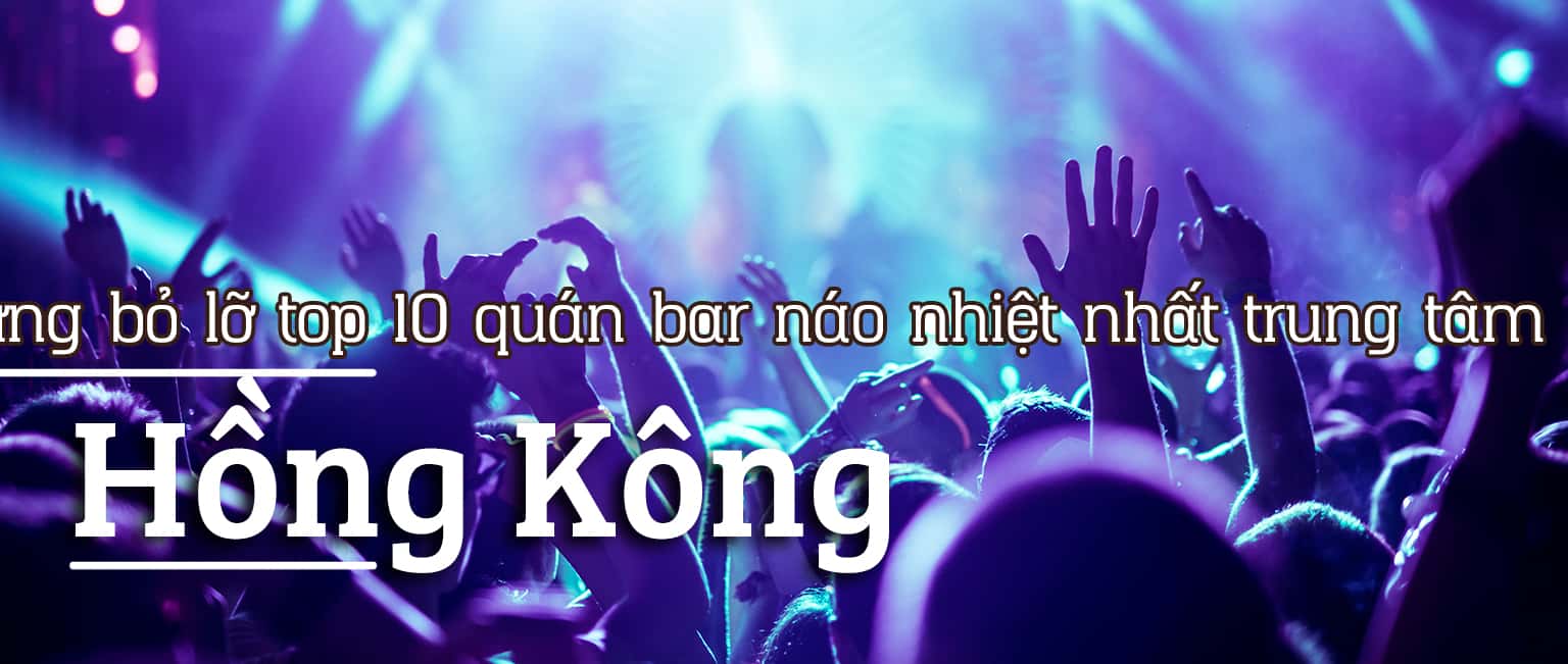 Top 10 quán bar náo nhiệt nhất trung tâm Hồng Kông