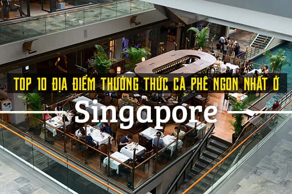 Top 10 địa điểm thưởng thức cà phê ngon nhất Singapore
