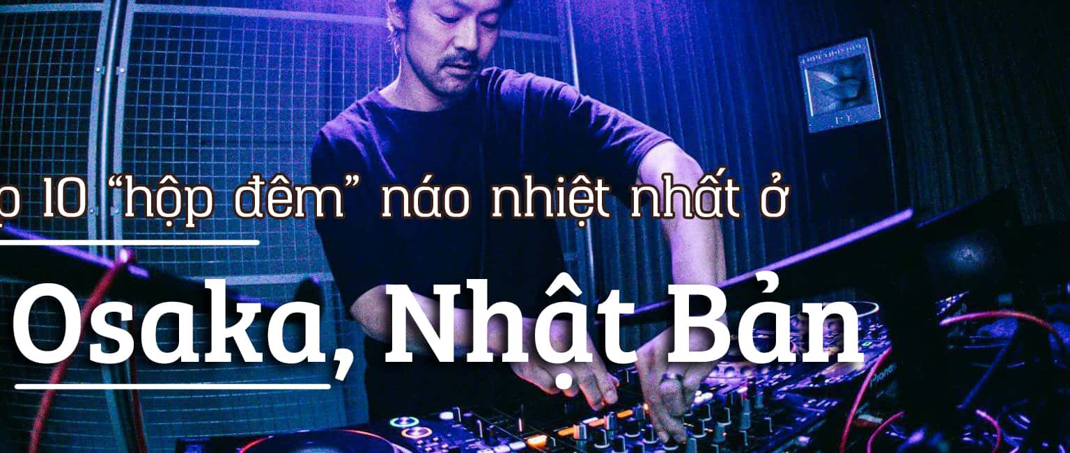 Top 10 “hộp đêm” náo nhiệt nhất ở Osaka, Nhật Bản
