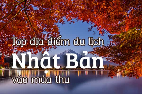 Top 15 địa điểm du lịch Nhật Bản vào mùa thu